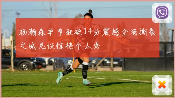 杨瀚森单节狂砍14分震撼全场撕裂之城见证惊艳个人秀