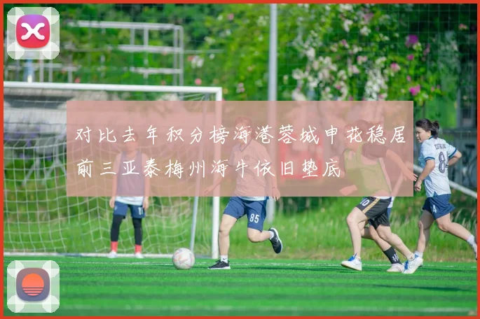 对比去年积分榜海港蓉城申花稳居前三亚泰梅州海牛依旧垫底