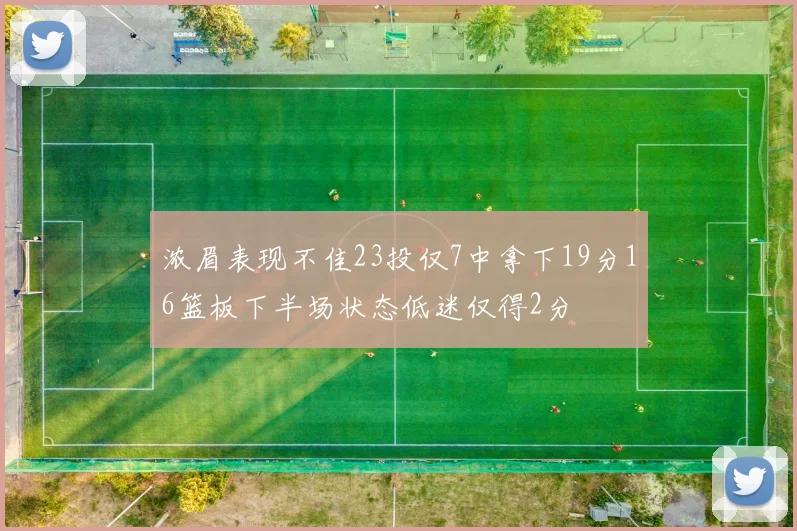 浓眉表现不佳23投仅7中拿下19分16篮板下半场状态低迷仅得2分