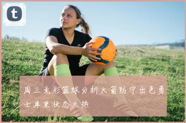 周三竞彩篮球分析火箭防守出色勇士库里状态火热