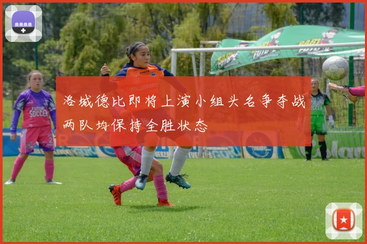 洛城德比即将上演小组头名争夺战两队均保持全胜状态