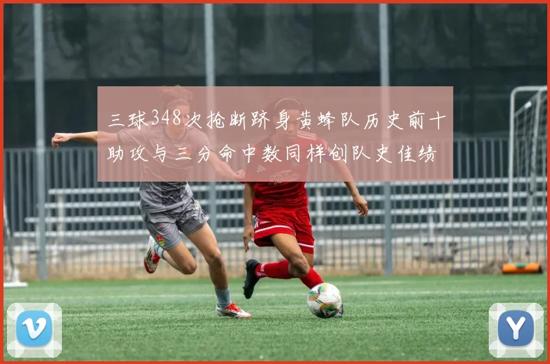 三球348次抢断跻身黄蜂队历史前十助攻与三分命中数同样创队史佳绩