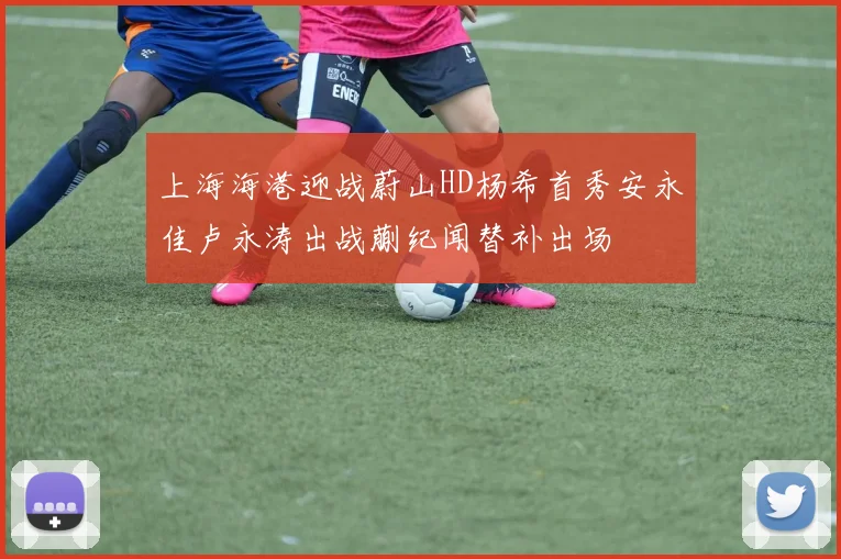 上海海港迎战蔚山HD杨希首秀安永佳卢永涛出战蒯纪闻替补出场