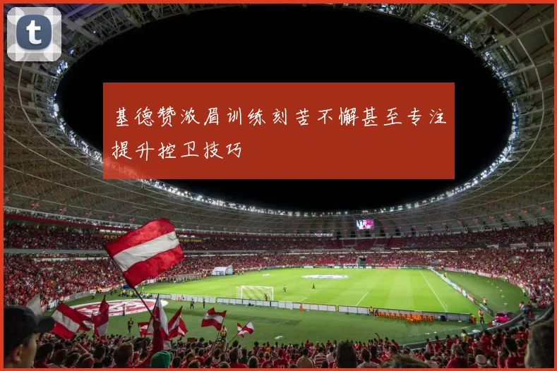 基德赞浓眉训练刻苦不懈甚至专注提升控卫技巧