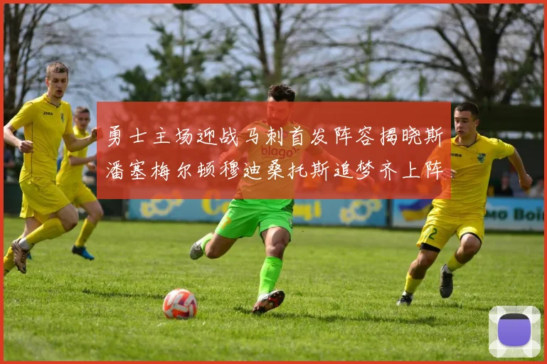 勇士主场迎战马刺首发阵容揭晓斯潘塞梅尔顿穆迪桑托斯追梦齐上阵