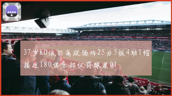 37岁KD依旧高效场均25分5板4助1帽接近180俱乐部仅罚球差01