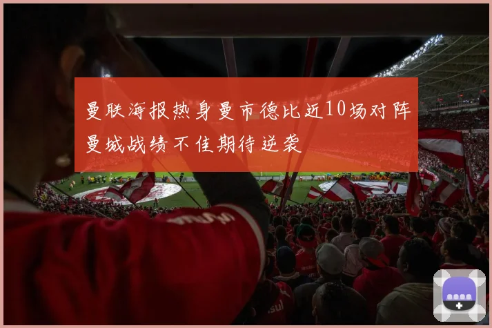 曼联海报热身曼市德比近10场对阵曼城战绩不佳期待逆袭