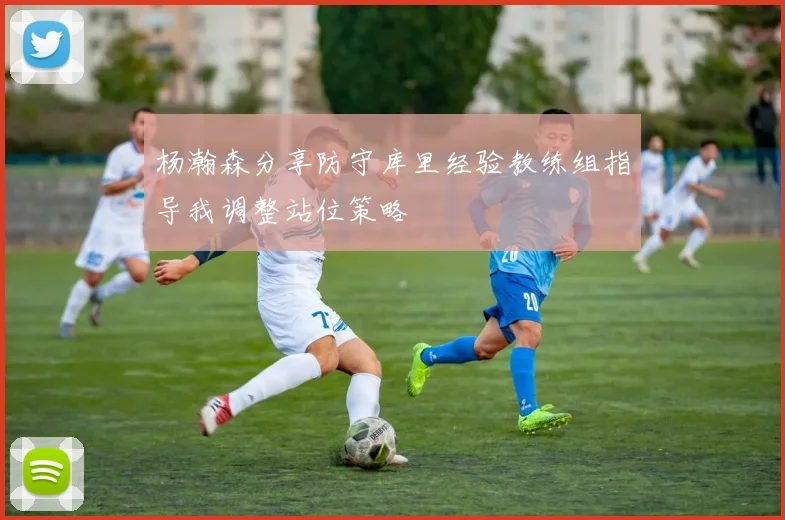 杨瀚森分享防守库里经验教练组指导我调整站位策略