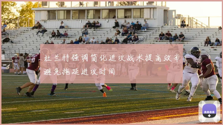 杜兰特强调简化进攻战术提高效率避免拖延进攻时间