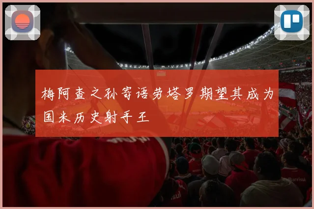 梅阿查之孙寄语劳塔罗期望其成为国米历史射手王