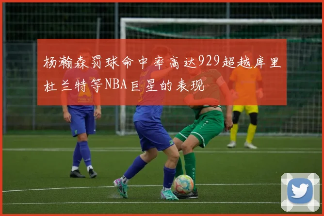 杨瀚森罚球命中率高达929超越库里杜兰特等NBA巨星的表现