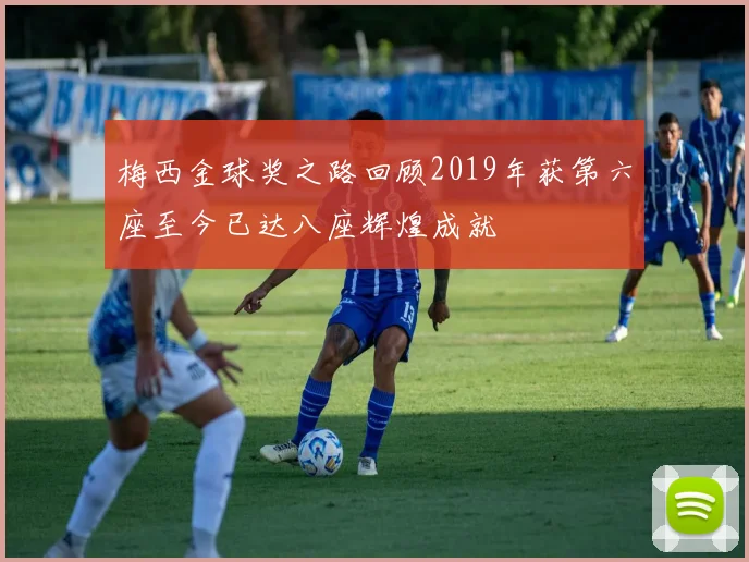 梅西金球奖之路回顾2019年获第六座至今已达八座辉煌成就