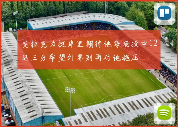 克拉克力挺库里期待他每场投中12记三分希望外界别再对他施压