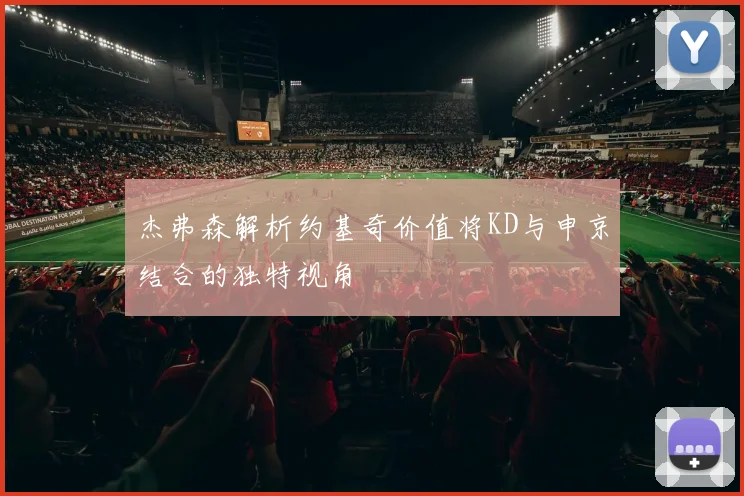 杰弗森解析约基奇价值将KD与申京结合的独特视角
